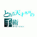 とある天才外科医の手術（オペレーション）