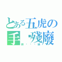 とある五虎の手腳殘廢（幹ㄋ你雞娘）