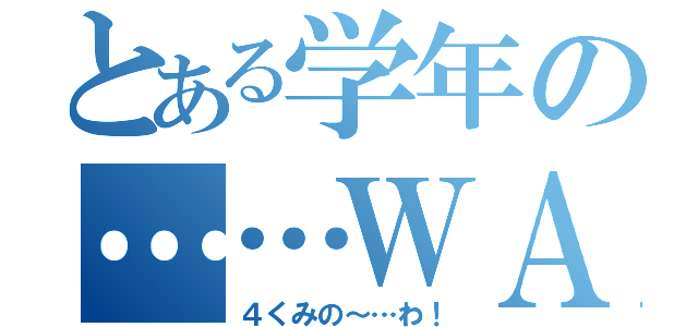 とある学年の……ＷＡ（４くみの～…わ！）