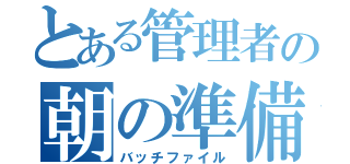 とある管理者の朝の準備奮闘記（バッチファイル）