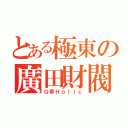 とある極東の廣田財閥（Ｇ帝Ｈｏｌｉｃ）