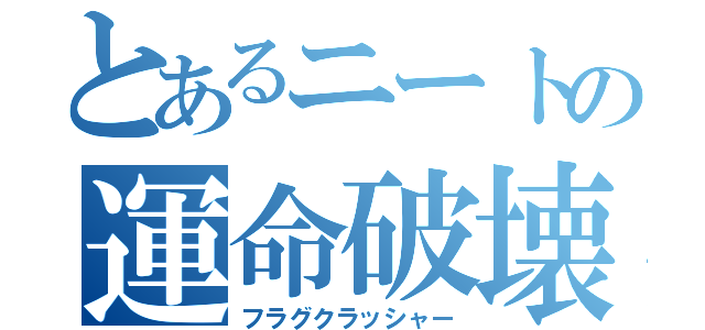 とあるニートの運命破壊（フラグクラッシャー）