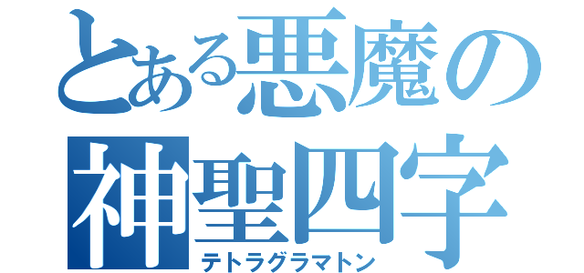 とある悪魔の神聖四字（テトラグラマトン）