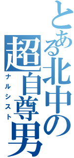 とある北中の超自尊男（ナルシスト）