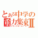 とある中学の重力集束Ⅱ（ブラックホール）