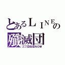 とあるＬＩＮＥの殲滅団（三丁目在住ＮＯＷ）