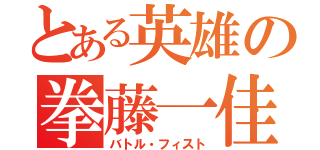 とある英雄の拳藤一佳（バトル・フィスト）