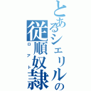 とあるシェリルの従順奴隷（ロアト）