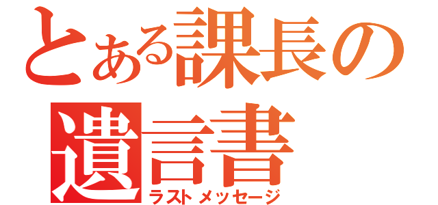 とある課長の遺言書（ラストメッセージ）