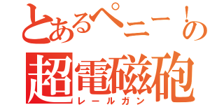 とあるペニー！の超電磁砲（レールガン）