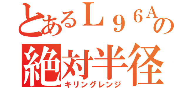 とあるＬ９６ＡＷＳの絶対半径（キリングレンジ）