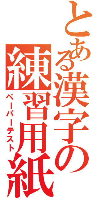 とある漢字の練習用紙（ペーパーテスト）