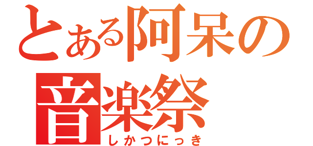 とある阿呆の音楽祭（しかつにっき）