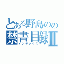 とある野島のの禁書目録Ⅱ（インデックス）