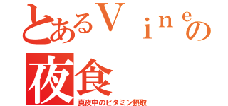 とあるＶｉｎｅｒの夜食（真夜中のビタミン摂取）