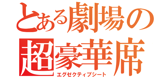 とある劇場の超豪華席（エグゼクティブシート）