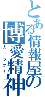 とある情報屋の博愛精神（人、ラブ！）