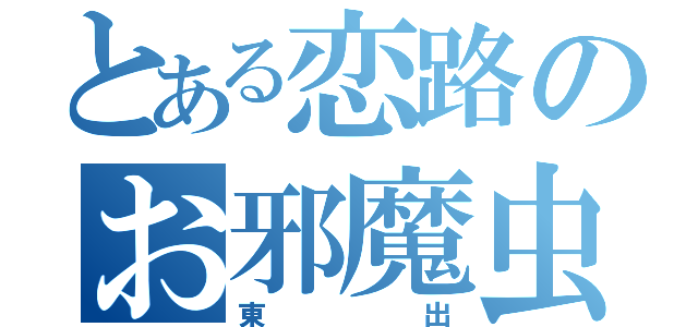 とある恋路のお邪魔虫（東出）