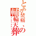 とある焚痛、の輔輪天葬（インデックス）