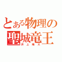 とある物理の聖城竜王（井上隆大）