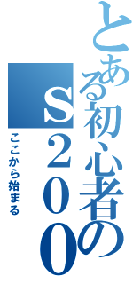 とある初心者のｓ２０００（ここから始まる）