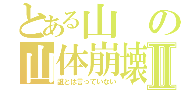 とある山の山体崩壊Ⅱ（誰とは言っていない）