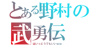 とある野村の武勇伝（はいっどうでもいいｗｗ）