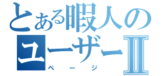 とある暇人のユーザーⅡ（ページ）