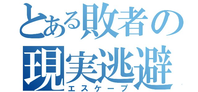 とある敗者の現実逃避（エスケープ）