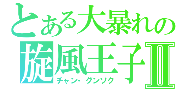 とある大暴れの旋風王子Ⅱ（チャン・グンソク）