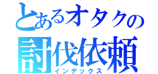 とあるオタクの討伐依頼（インデックス）