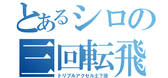 とあるシロの三回転飛（トリプルアクセル土下座）