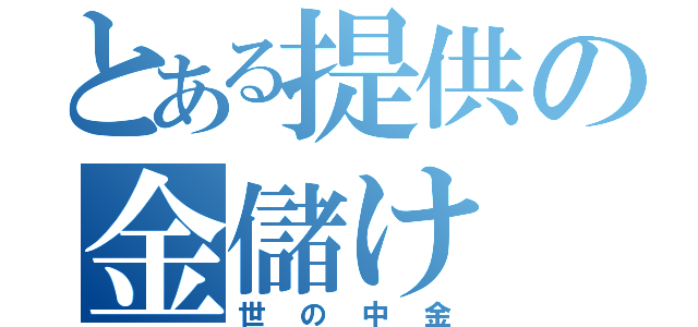 とある提供の金儲け（世の中金）