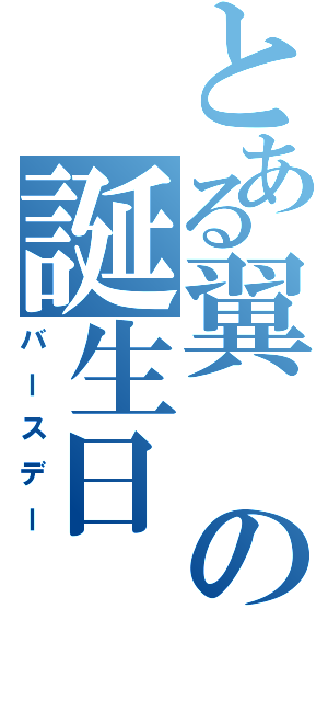 とある翼の誕生日（バースデー）