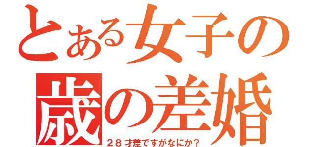 とある女子の歳の差婚（２８才差ですがなにか？）