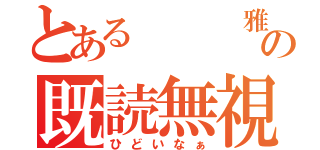 とある   雅の既読無視（ひどいなぁ）