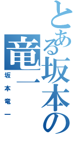 とある坂本の竜一（坂本竜一）