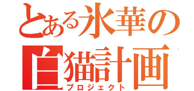 とある氷華の白猫計画（プロジェクト）