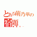 とある萌乃華の宿題（頑張ろ…）