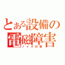 とある設備の電磁障害（ノイズ対策）