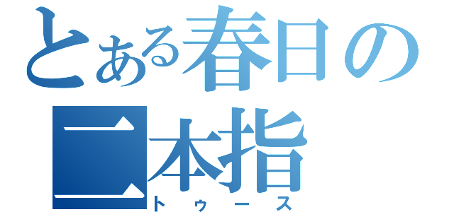 とある春日の二本指（トゥース）