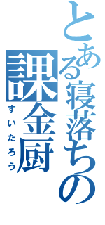 とある寝落ちの課金厨（すいたろう）