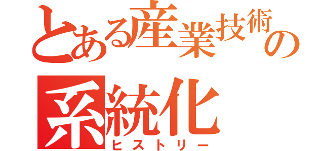 とある産業技術の系統化（ヒストリー）