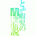 とある暇児の青空伝説（ｇｄｇｄ日記）