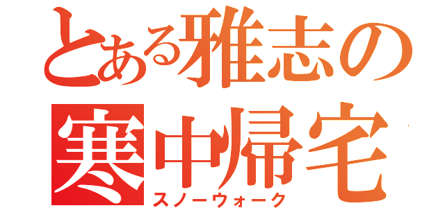 とある雅志の寒中帰宅（スノーウォーク）