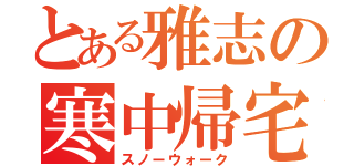 とある雅志の寒中帰宅（スノーウォーク）