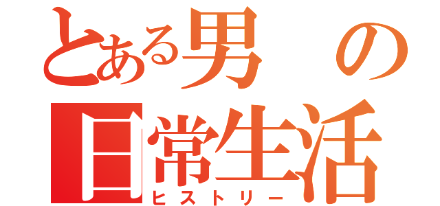 とある男の日常生活（ヒストリー）