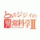 とあるジジイの異常科学Ⅱ（マッドサイエンス）