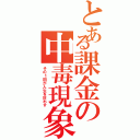 とある課金の中毒現象（その１回が人生を狂わす）