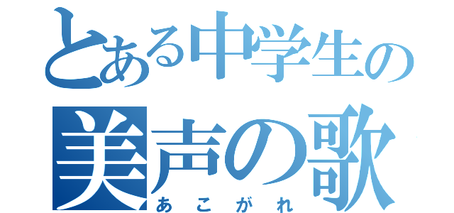 とある中学生の美声の歌い手（あこがれ）